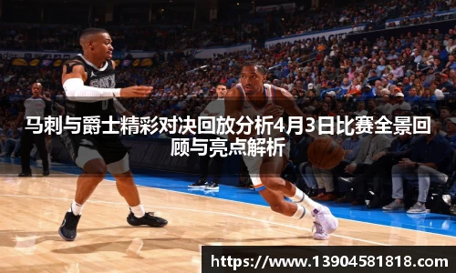 k1体育马刺与爵士精彩对决回放分析4月3日比赛全景回顾与亮点解析