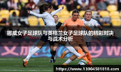 挪威女子足球队与英格兰女子足球队的精彩对决与战术分析